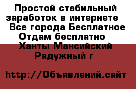 Простой стабильный заработок в интернете. - Все города Бесплатное » Отдам бесплатно   . Ханты-Мансийский,Радужный г.